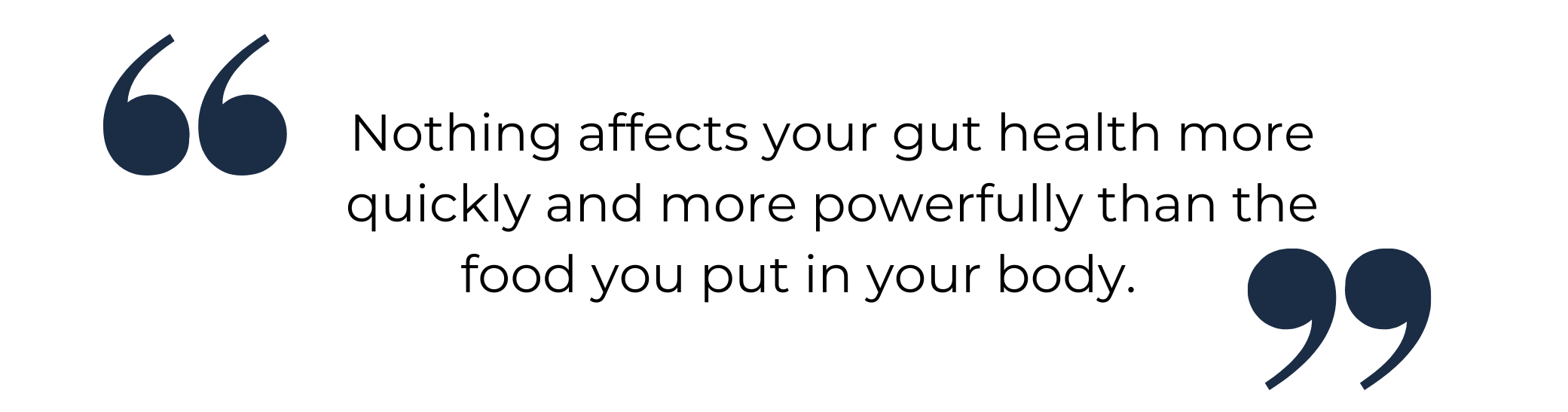 Nothing affects your gut health more quickly and more powerfully than the food you put in your body.