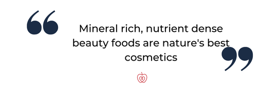 Mineral rich, nutrient dense beauty foods are nature's best cosmetics.